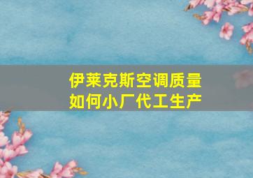 伊莱克斯空调质量如何小厂代工生产