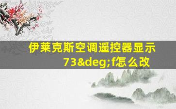 伊莱克斯空调遥控器显示73°f怎么改