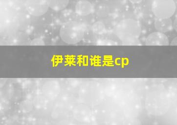 伊莱和谁是cp