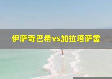 伊萨奇巴希vs加拉塔萨雷