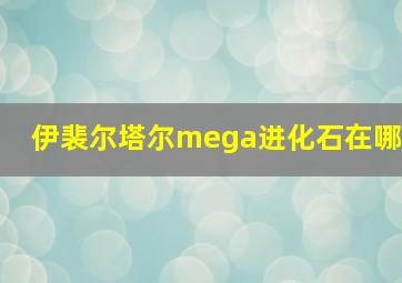 伊裴尔塔尔mega进化石在哪