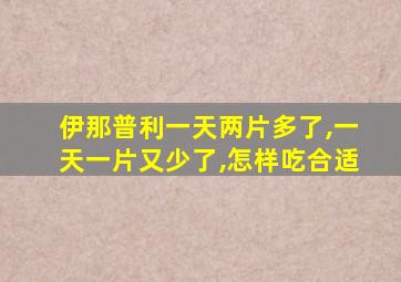 伊那普利一天两片多了,一天一片又少了,怎样吃合适