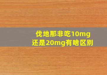 伐地那非吃10mg还是20mg有啥区别