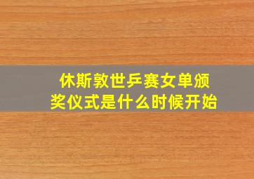 休斯敦世乒赛女单颁奖仪式是什么时候开始