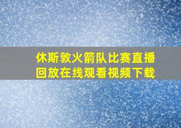 休斯敦火箭队比赛直播回放在线观看视频下载