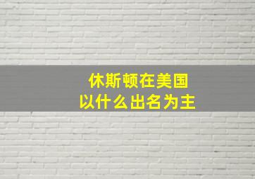 休斯顿在美国以什么出名为主