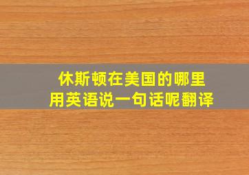 休斯顿在美国的哪里用英语说一句话呢翻译