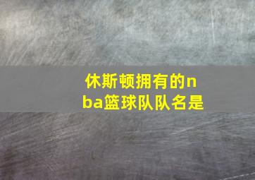 休斯顿拥有的nba篮球队队名是