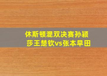 休斯顿混双决赛孙颖莎王楚钦vs张本早田