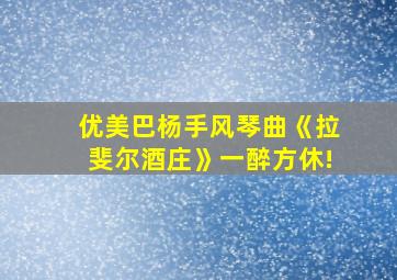 优美巴杨手风琴曲《拉斐尔酒庄》一醉方休!