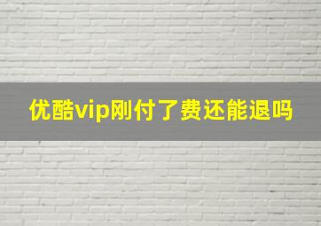 优酷vip刚付了费还能退吗