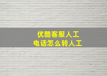 优酷客服人工电话怎么转人工