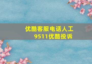 优酷客服电话人工9511优酷投诉