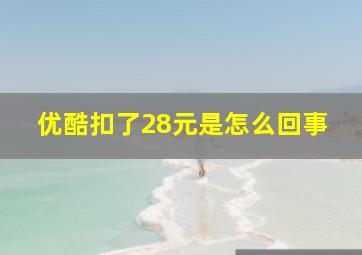 优酷扣了28元是怎么回事