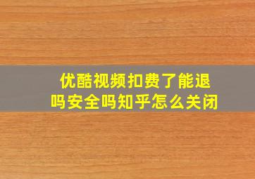 优酷视频扣费了能退吗安全吗知乎怎么关闭