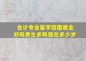 会计专业留学回国就业好吗男生多吗现在多少岁