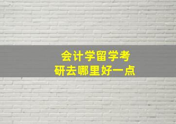 会计学留学考研去哪里好一点