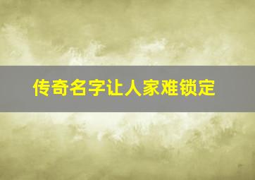 传奇名字让人家难锁定