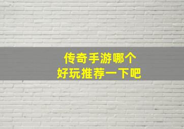 传奇手游哪个好玩推荐一下吧