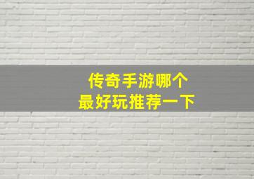 传奇手游哪个最好玩推荐一下