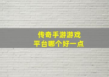 传奇手游游戏平台哪个好一点