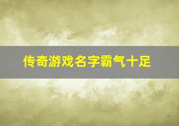 传奇游戏名字霸气十足