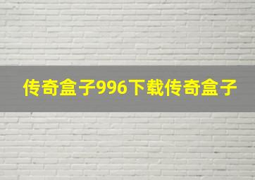 传奇盒子996下载传奇盒子