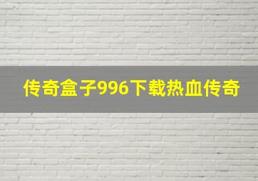 传奇盒子996下载热血传奇