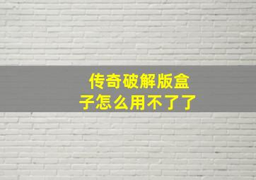 传奇破解版盒子怎么用不了了