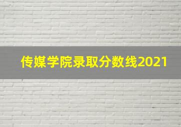 传媒学院录取分数线2021