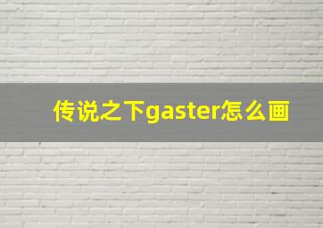 传说之下gaster怎么画