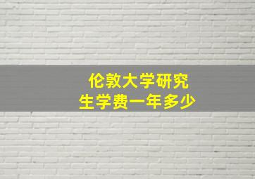 伦敦大学研究生学费一年多少