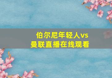 伯尔尼年轻人vs曼联直播在线观看