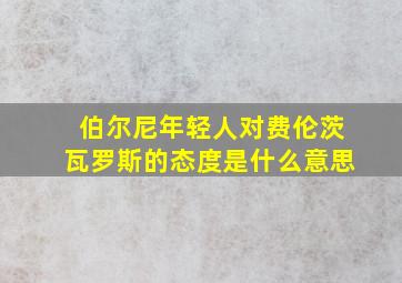 伯尔尼年轻人对费伦茨瓦罗斯的态度是什么意思