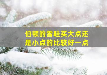 伯顿的雪鞋买大点还是小点的比较好一点