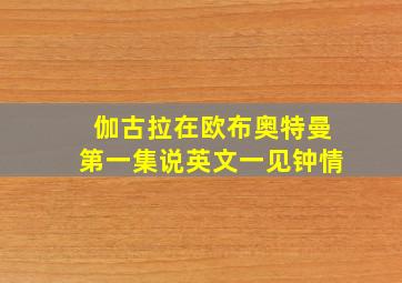 伽古拉在欧布奥特曼第一集说英文一见钟情