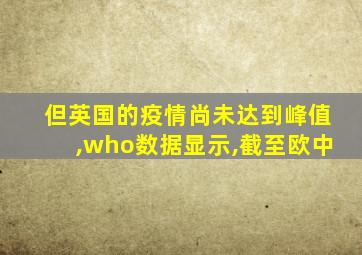 但英国的疫情尚未达到峰值,who数据显示,截至欧中