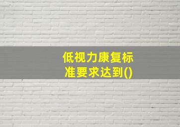 低视力康复标准要求达到()