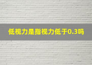 低视力是指视力低于0.3吗