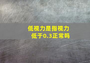 低视力是指视力低于0.3正常吗