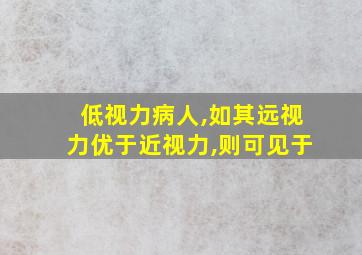 低视力病人,如其远视力优于近视力,则可见于