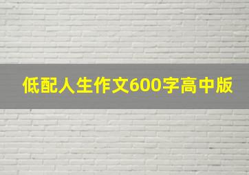 低配人生作文600字高中版