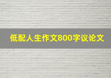 低配人生作文800字议论文