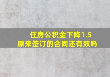 住房公积金下降1.5原来签订的合同还有效吗