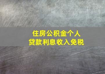 住房公积金个人贷款利息收入免税