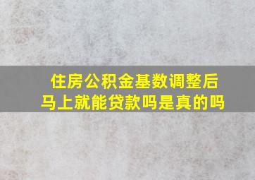 住房公积金基数调整后马上就能贷款吗是真的吗