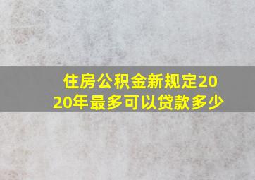 住房公积金新规定2020年最多可以贷款多少