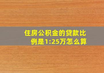 住房公积金的贷款比例是1:25万怎么算