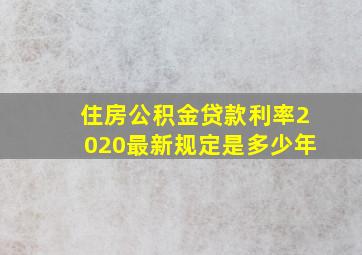 住房公积金贷款利率2020最新规定是多少年