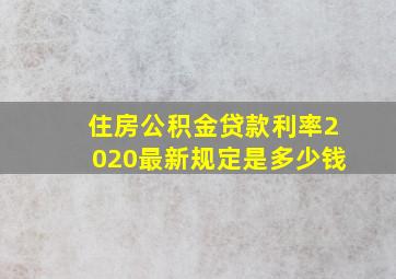 住房公积金贷款利率2020最新规定是多少钱